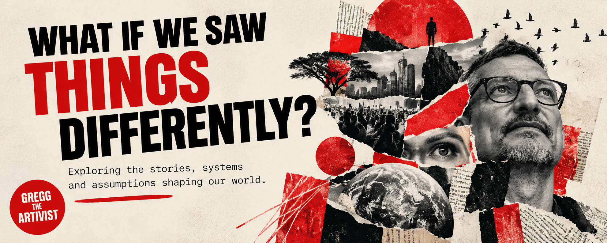 What If We Saw Things Differently? Gregg the Artivist explores the stories, systems and assumptions shaping our world.